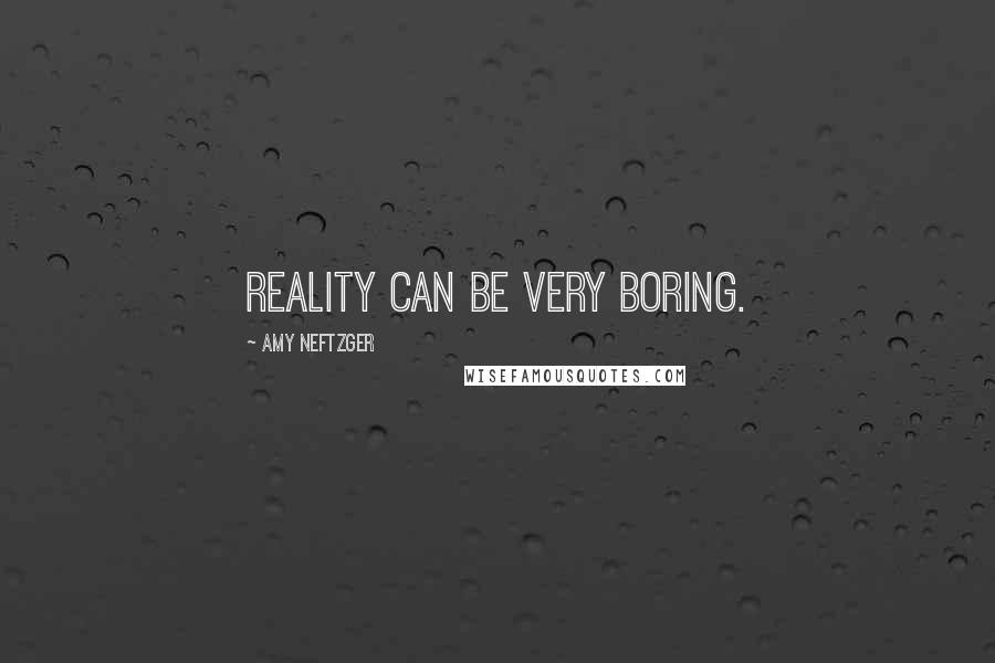 Amy Neftzger Quotes: Reality can be very boring.