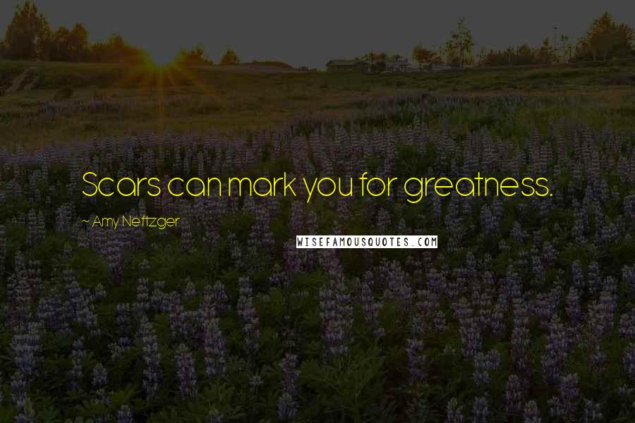Amy Neftzger Quotes: Scars can mark you for greatness.