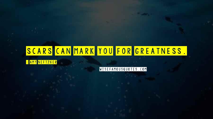 Amy Neftzger Quotes: Scars can mark you for greatness.
