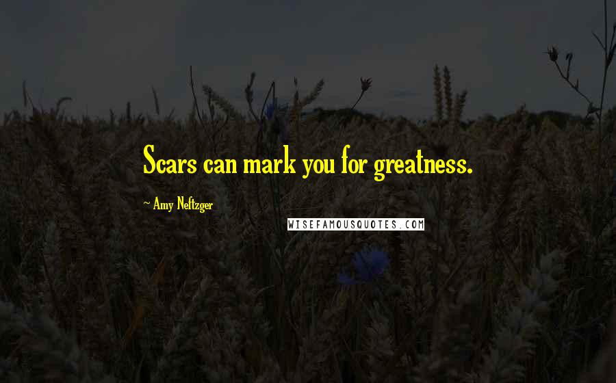 Amy Neftzger Quotes: Scars can mark you for greatness.