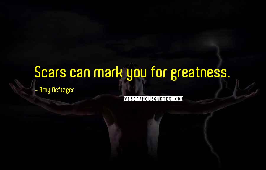 Amy Neftzger Quotes: Scars can mark you for greatness.