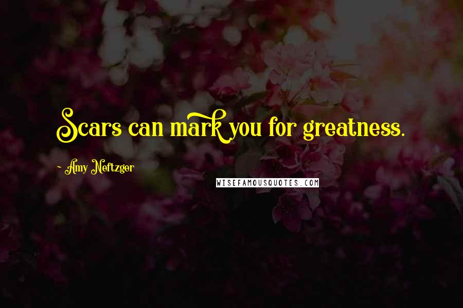 Amy Neftzger Quotes: Scars can mark you for greatness.