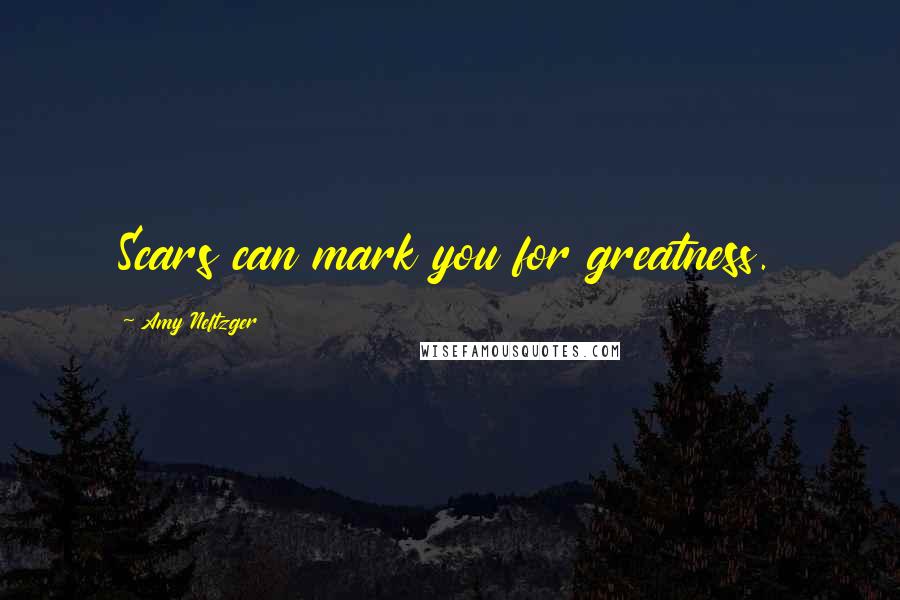 Amy Neftzger Quotes: Scars can mark you for greatness.
