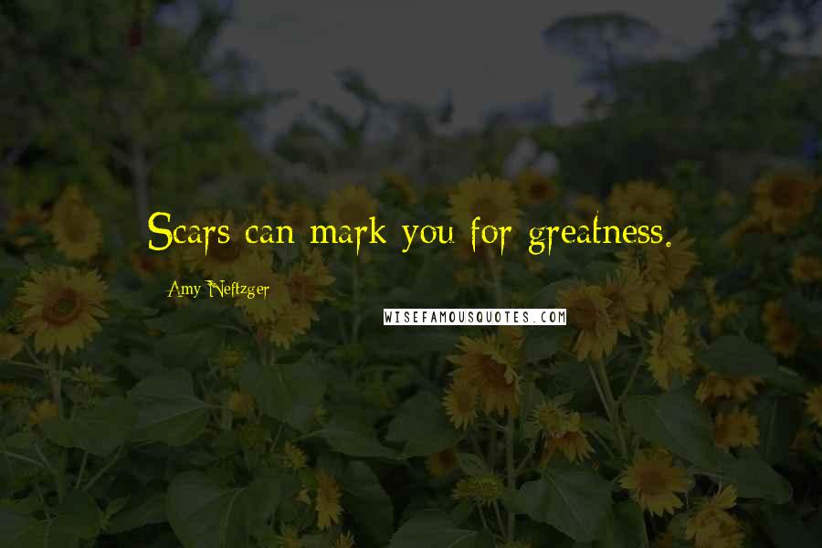 Amy Neftzger Quotes: Scars can mark you for greatness.