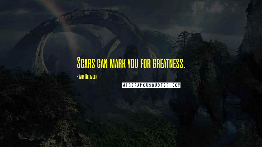 Amy Neftzger Quotes: Scars can mark you for greatness.