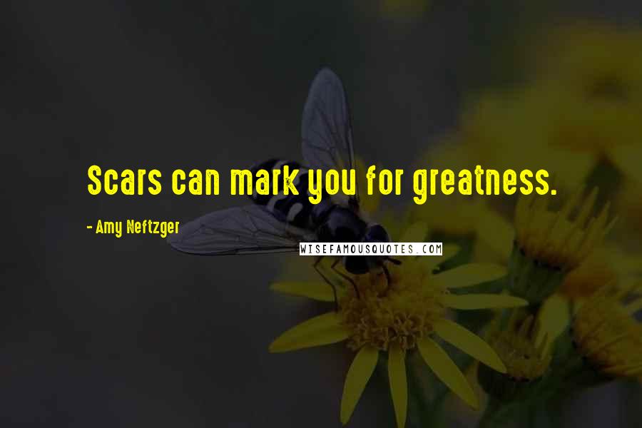Amy Neftzger Quotes: Scars can mark you for greatness.
