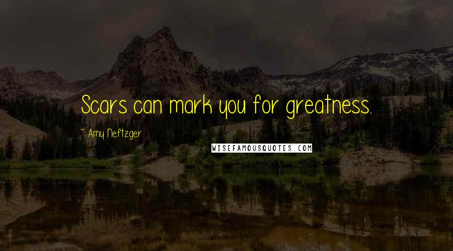 Amy Neftzger Quotes: Scars can mark you for greatness.