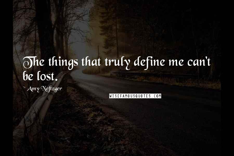 Amy Neftzger Quotes: The things that truly define me can't be lost.