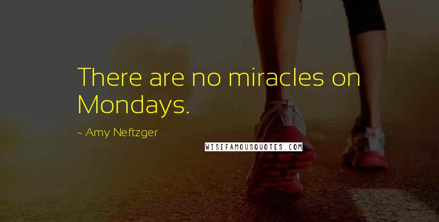 Amy Neftzger Quotes: There are no miracles on Mondays.