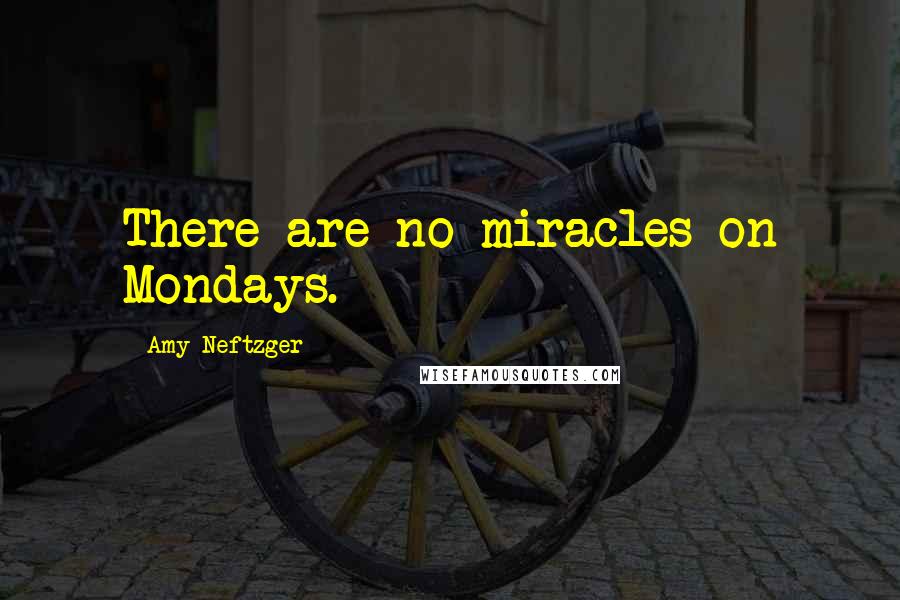 Amy Neftzger Quotes: There are no miracles on Mondays.