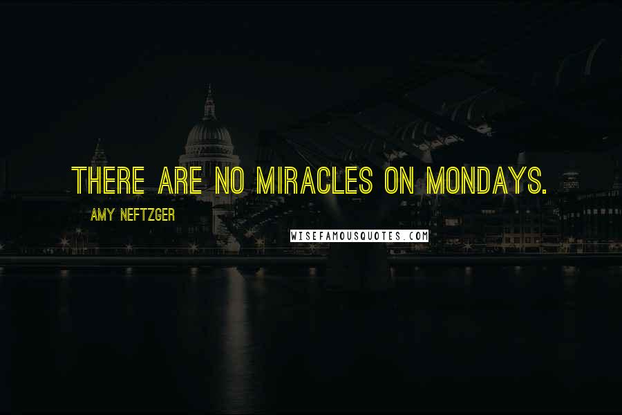 Amy Neftzger Quotes: There are no miracles on Mondays.