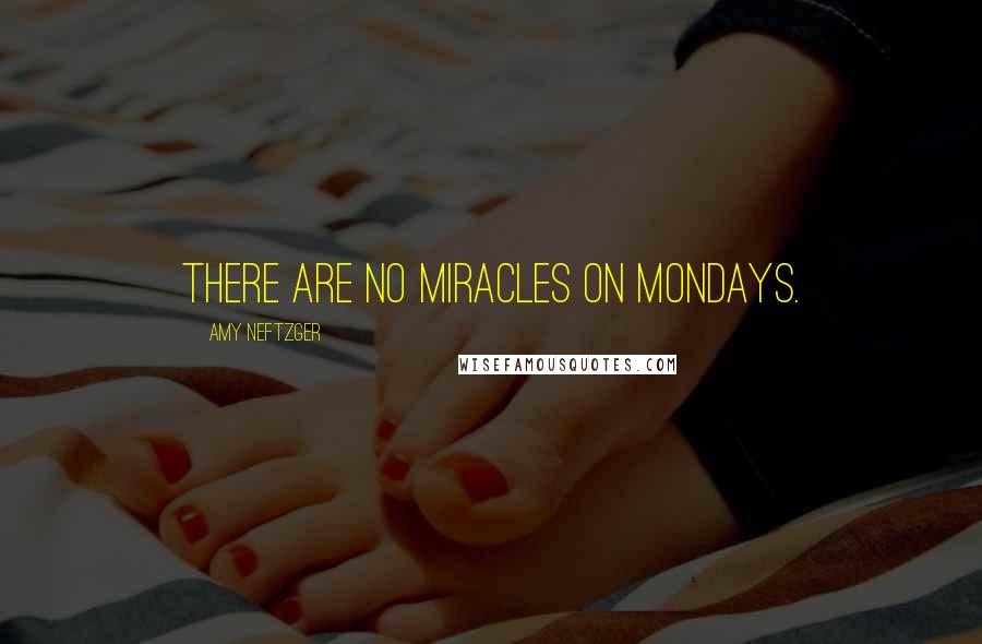 Amy Neftzger Quotes: There are no miracles on Mondays.