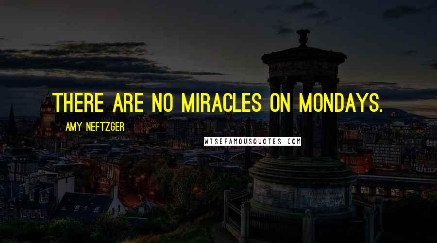 Amy Neftzger Quotes: There are no miracles on Mondays.