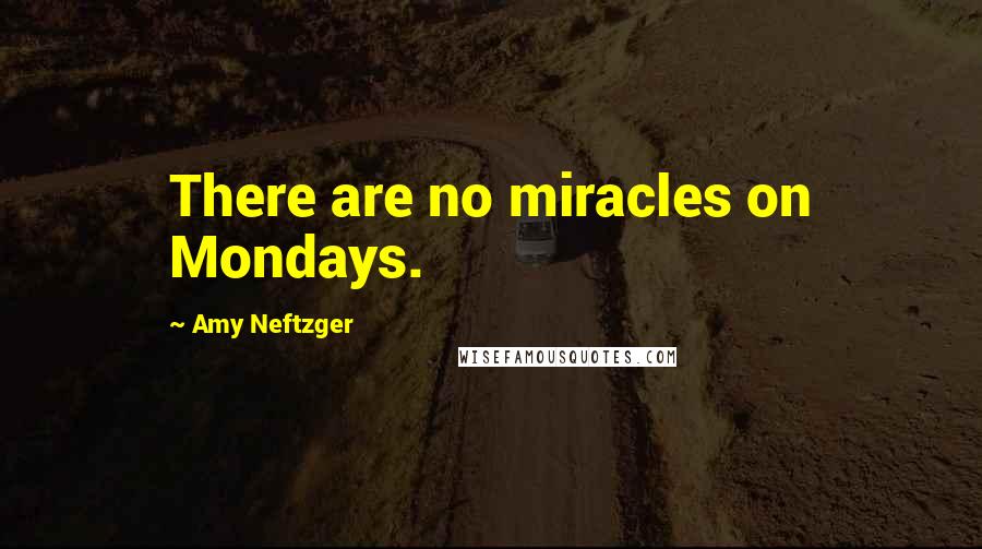 Amy Neftzger Quotes: There are no miracles on Mondays.