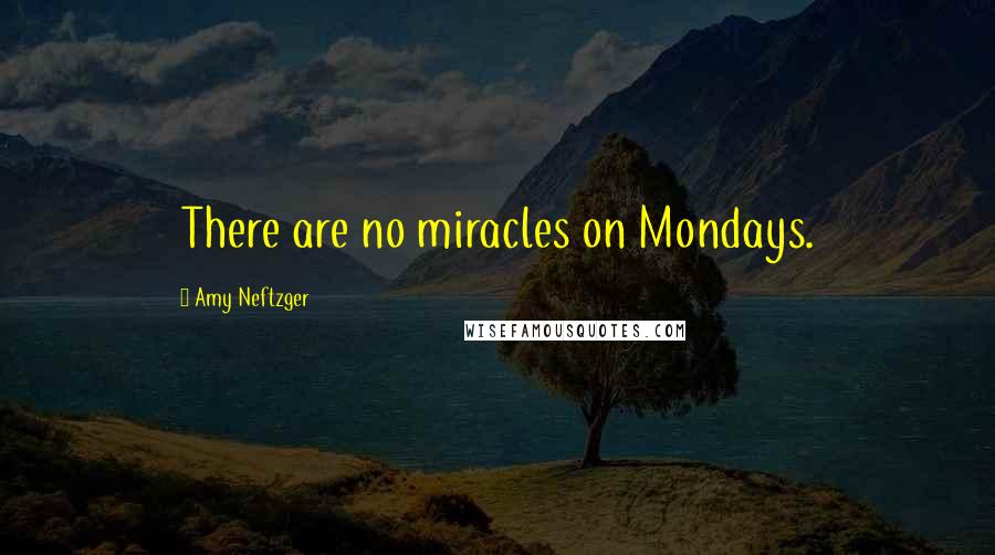 Amy Neftzger Quotes: There are no miracles on Mondays.