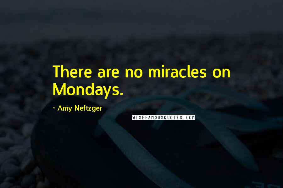 Amy Neftzger Quotes: There are no miracles on Mondays.