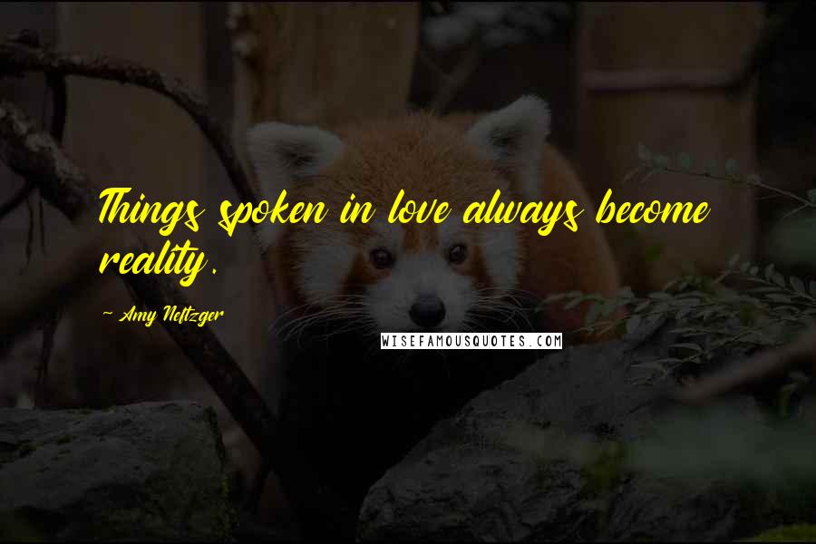 Amy Neftzger Quotes: Things spoken in love always become reality.