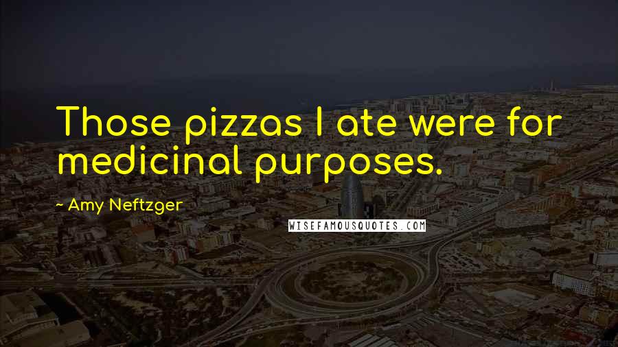 Amy Neftzger Quotes: Those pizzas I ate were for medicinal purposes.