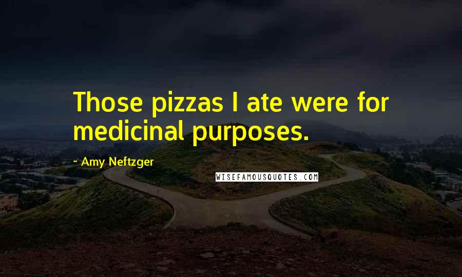 Amy Neftzger Quotes: Those pizzas I ate were for medicinal purposes.