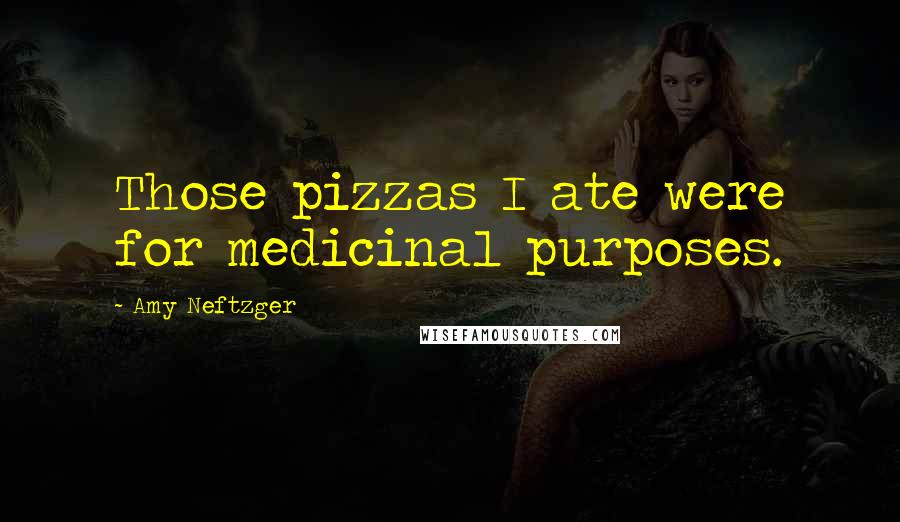 Amy Neftzger Quotes: Those pizzas I ate were for medicinal purposes.