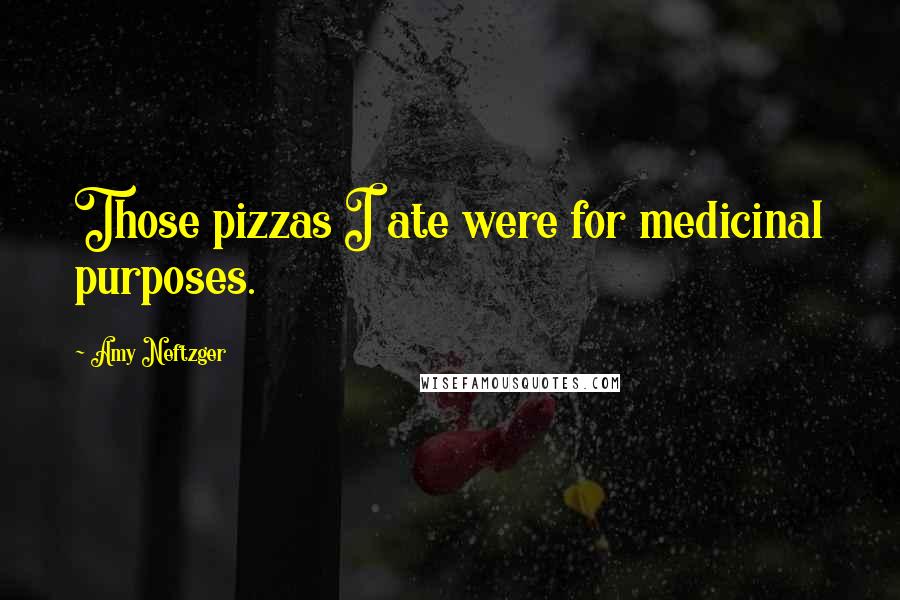 Amy Neftzger Quotes: Those pizzas I ate were for medicinal purposes.