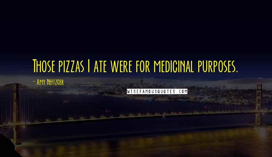 Amy Neftzger Quotes: Those pizzas I ate were for medicinal purposes.