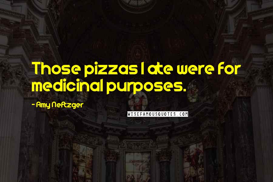 Amy Neftzger Quotes: Those pizzas I ate were for medicinal purposes.