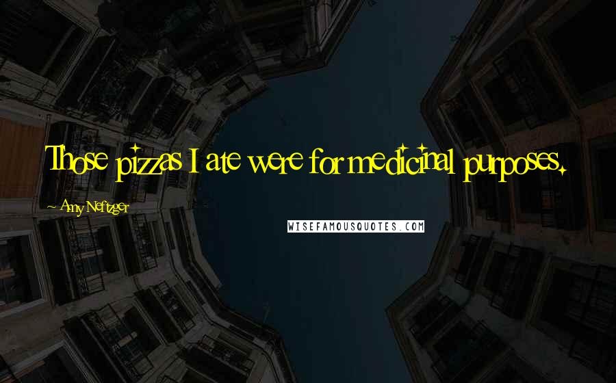 Amy Neftzger Quotes: Those pizzas I ate were for medicinal purposes.