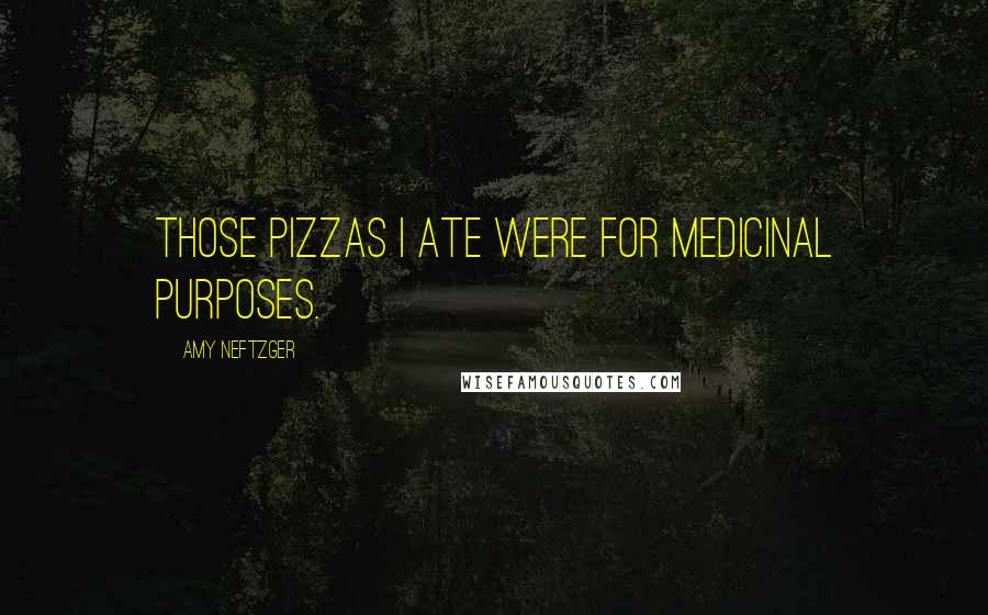 Amy Neftzger Quotes: Those pizzas I ate were for medicinal purposes.