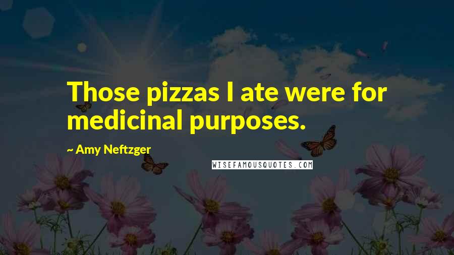 Amy Neftzger Quotes: Those pizzas I ate were for medicinal purposes.