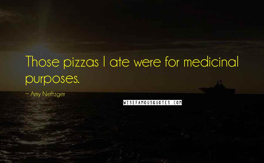 Amy Neftzger Quotes: Those pizzas I ate were for medicinal purposes.