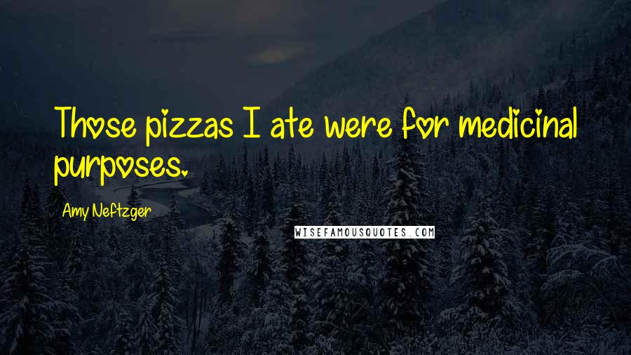 Amy Neftzger Quotes: Those pizzas I ate were for medicinal purposes.