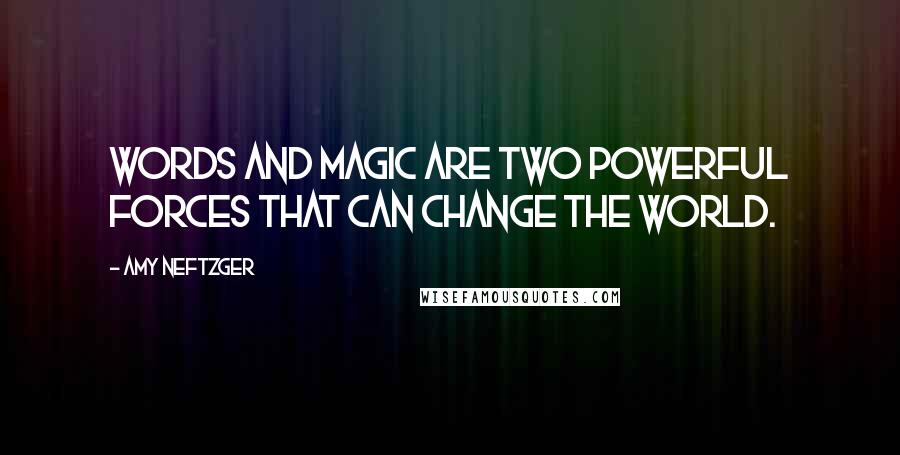 Amy Neftzger Quotes: Words and magic are two powerful forces that can change the world.