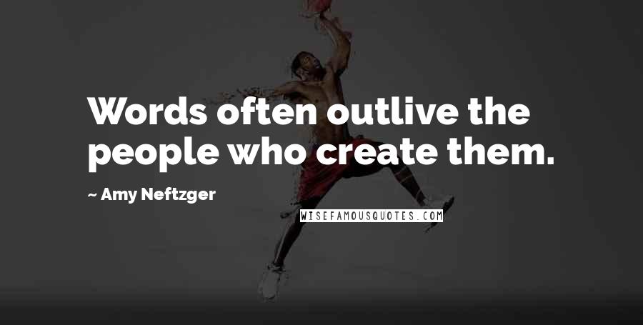 Amy Neftzger Quotes: Words often outlive the people who create them.