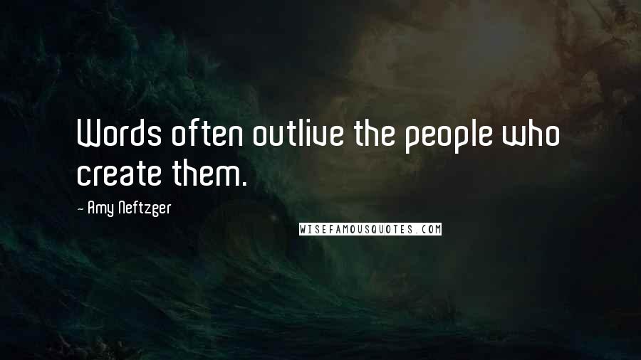 Amy Neftzger Quotes: Words often outlive the people who create them.