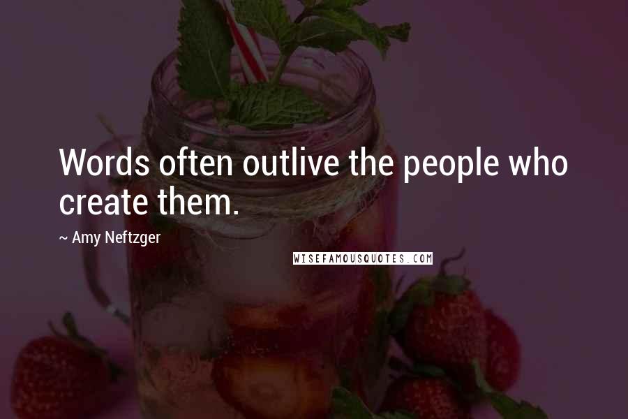 Amy Neftzger Quotes: Words often outlive the people who create them.