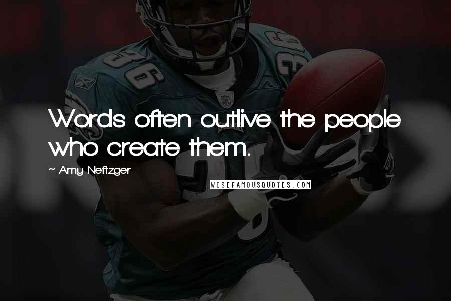 Amy Neftzger Quotes: Words often outlive the people who create them.