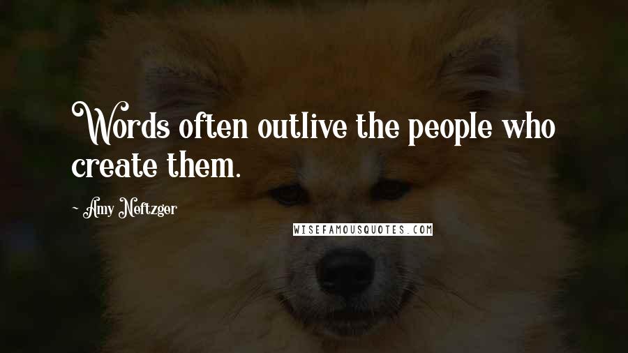 Amy Neftzger Quotes: Words often outlive the people who create them.