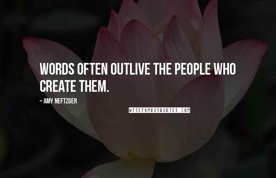 Amy Neftzger Quotes: Words often outlive the people who create them.