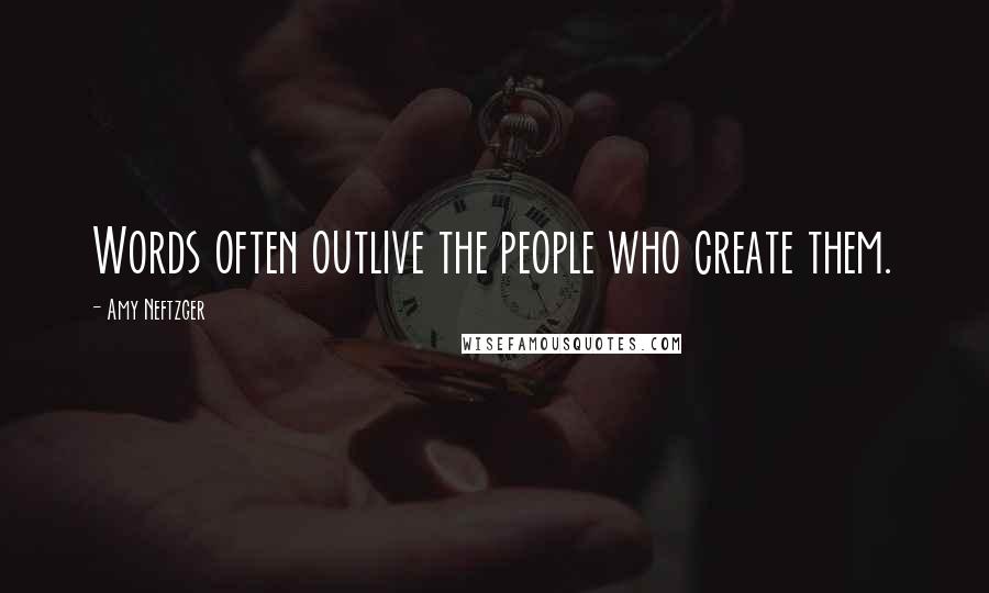 Amy Neftzger Quotes: Words often outlive the people who create them.