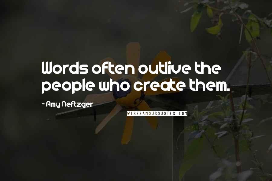 Amy Neftzger Quotes: Words often outlive the people who create them.