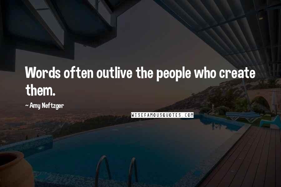 Amy Neftzger Quotes: Words often outlive the people who create them.