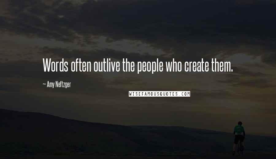 Amy Neftzger Quotes: Words often outlive the people who create them.