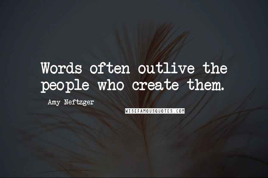 Amy Neftzger Quotes: Words often outlive the people who create them.