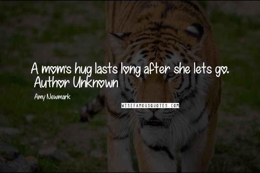 Amy Newmark Quotes: A mom's hug lasts long after she lets go. ~Author Unknown