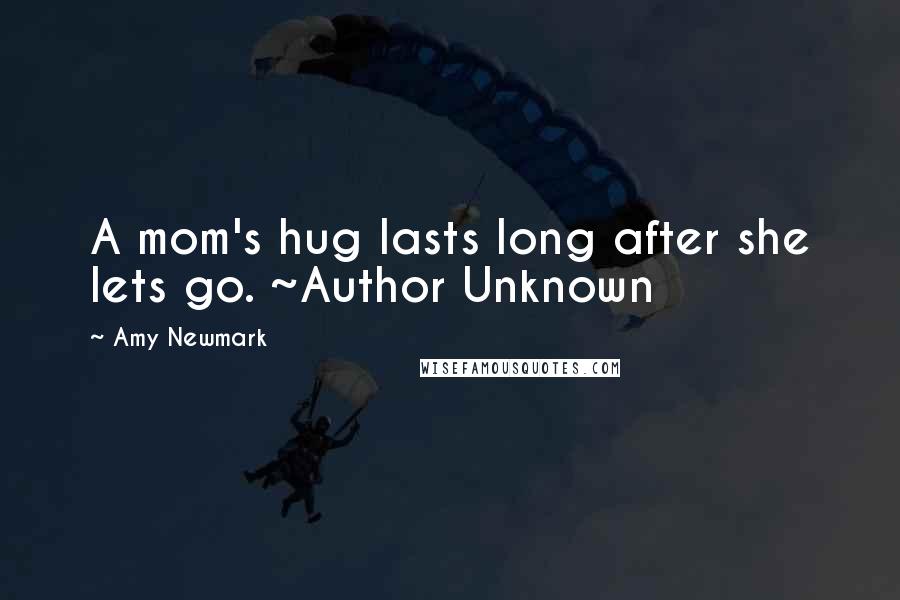 Amy Newmark Quotes: A mom's hug lasts long after she lets go. ~Author Unknown