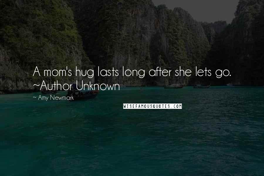 Amy Newmark Quotes: A mom's hug lasts long after she lets go. ~Author Unknown