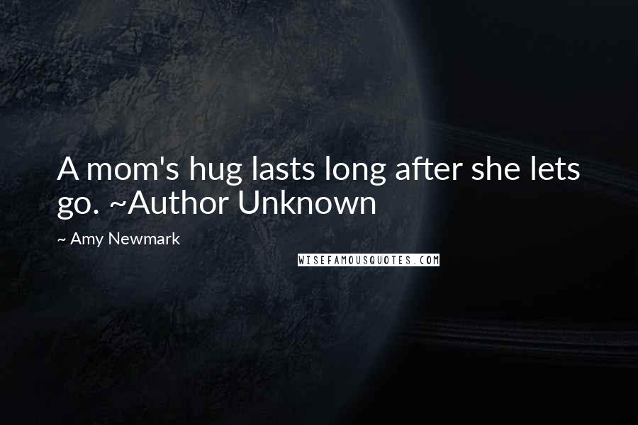 Amy Newmark Quotes: A mom's hug lasts long after she lets go. ~Author Unknown