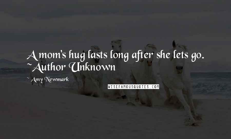 Amy Newmark Quotes: A mom's hug lasts long after she lets go. ~Author Unknown