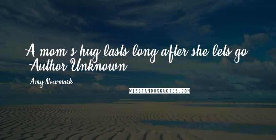 Amy Newmark Quotes: A mom's hug lasts long after she lets go. ~Author Unknown
